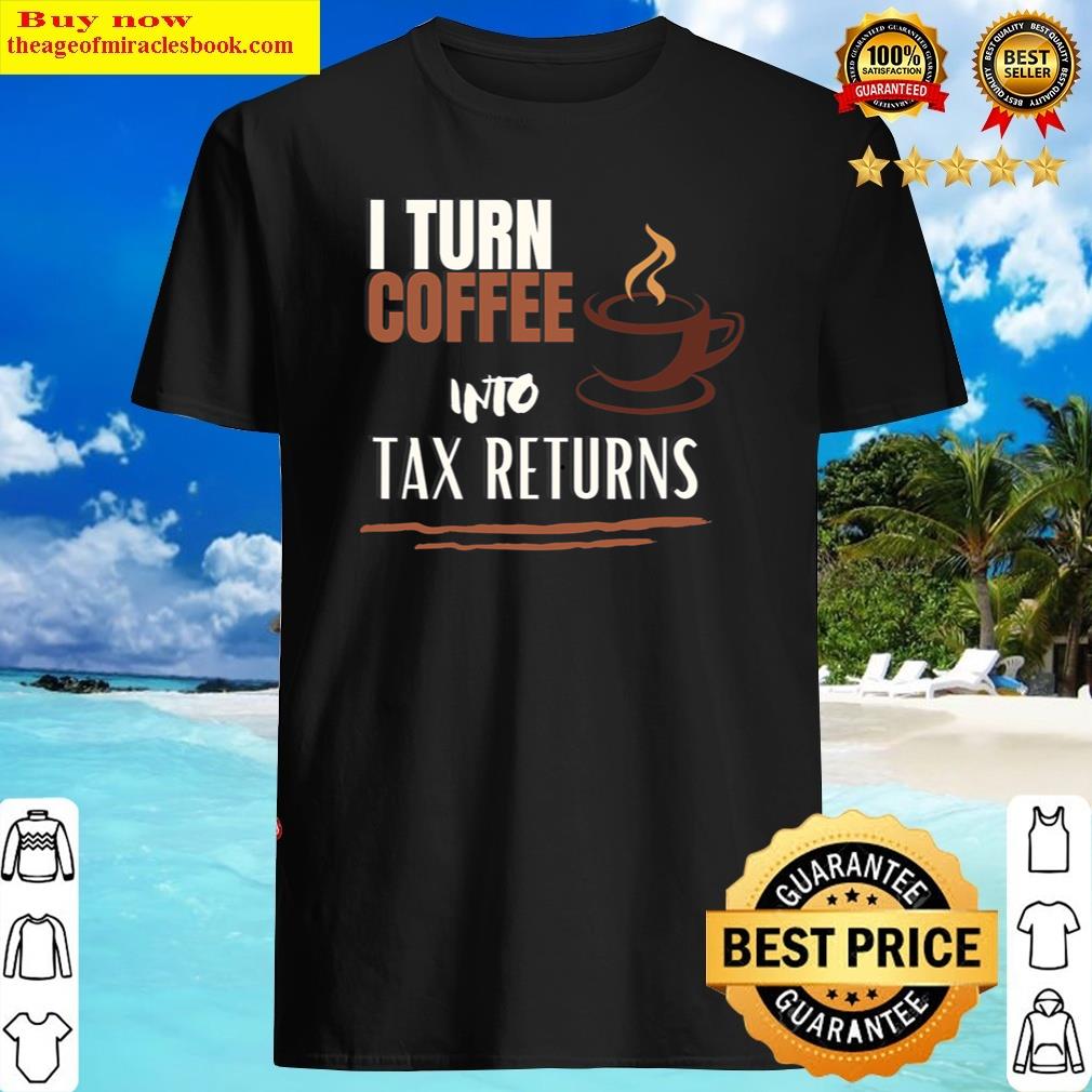 I Turn Coffee Into Tax Returns Cool Design Coffee Shirt