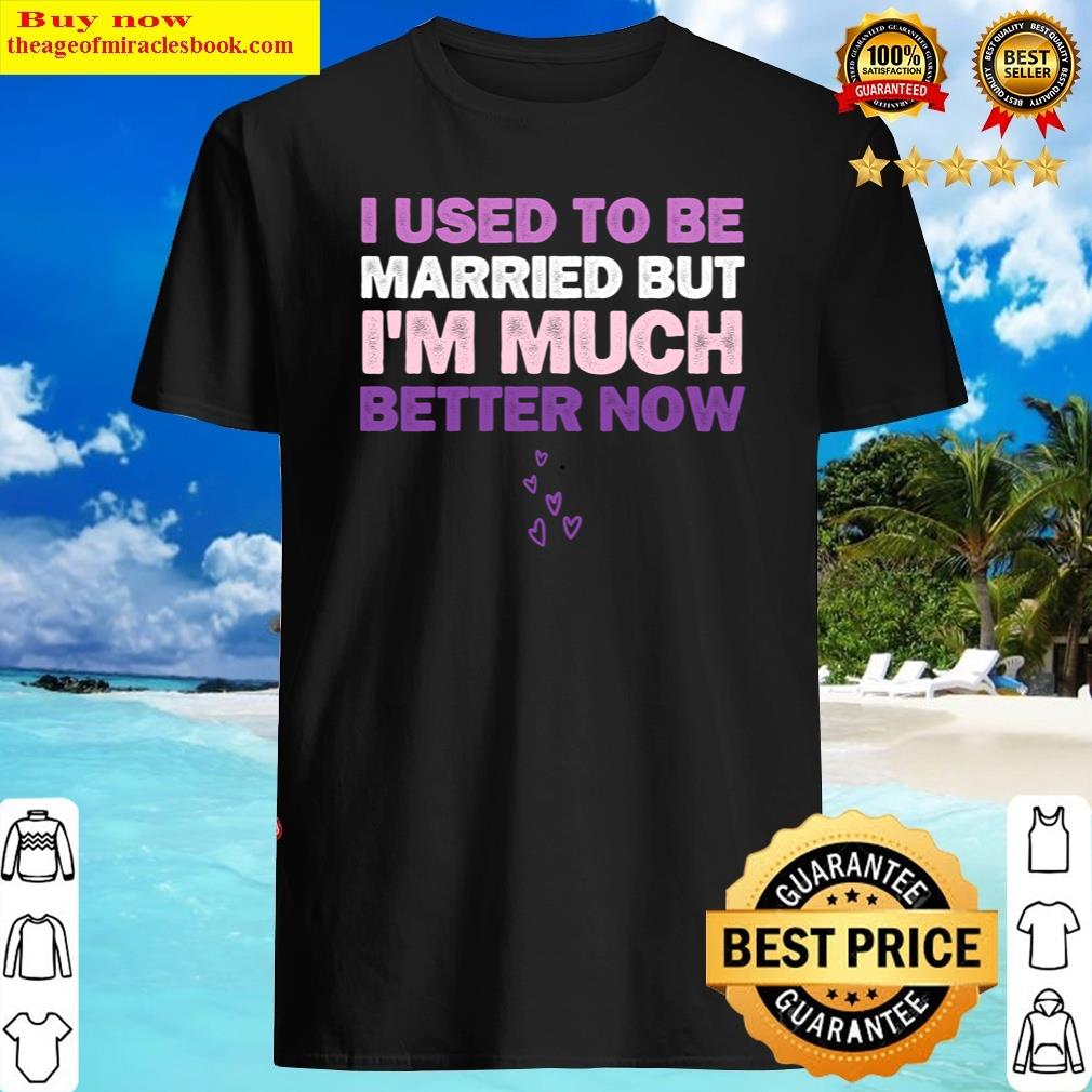 I Used To Be Married But I’m Better Now Divorce Break Up Fun Shirt