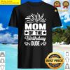 mom of the birthday dude mothers day proud mom of boys essential shirt