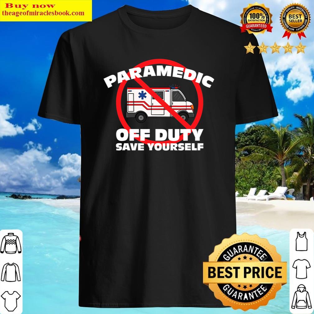 Paramedic Off Duty Save Yourself Funny Emt-p Medic Shirt