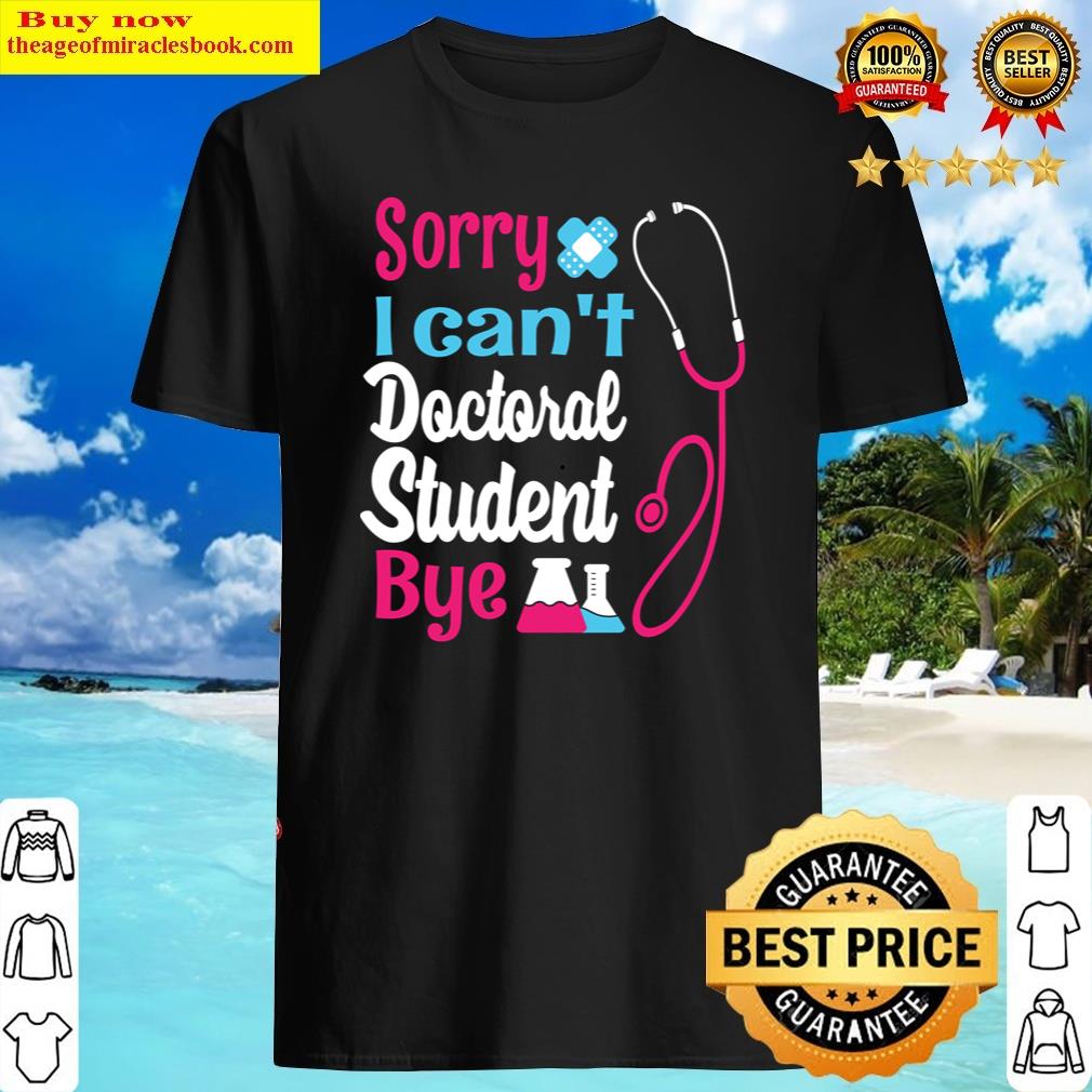 Sorry I Can’t Doctoral Student Bye Shirt