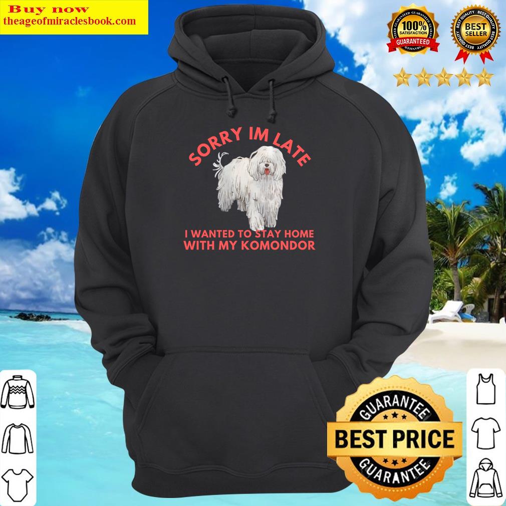 Sorry Im Late I Wanted To Stay Home With My Komondor Shirt Hoodie