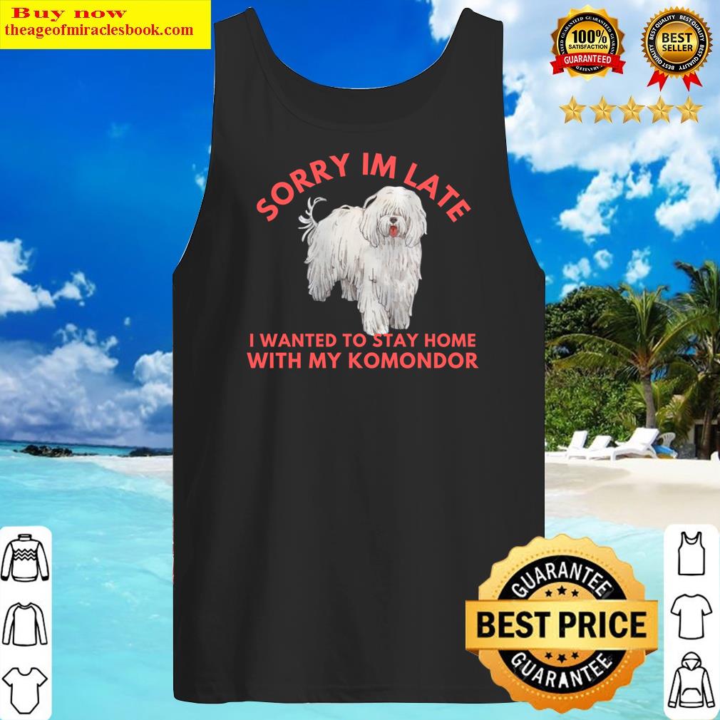 Sorry Im Late I Wanted To Stay Home With My Komondor Shirt Tank Top