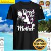 tired like a mother mom shirt