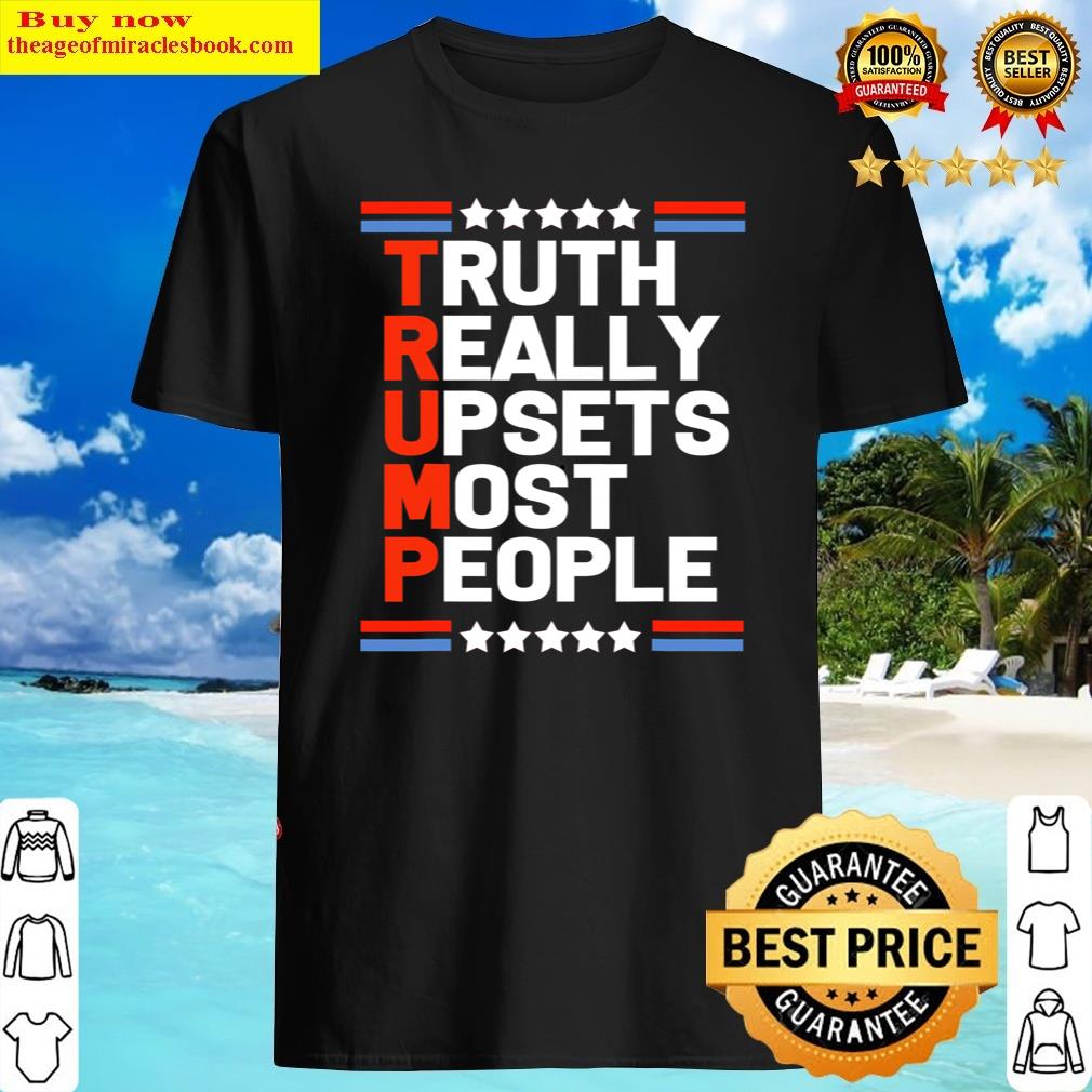 Trump Truth Really Upsets Most People Shirt