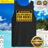 warning sign rocks funny geologist warning may stop suddenly for rocks tank top