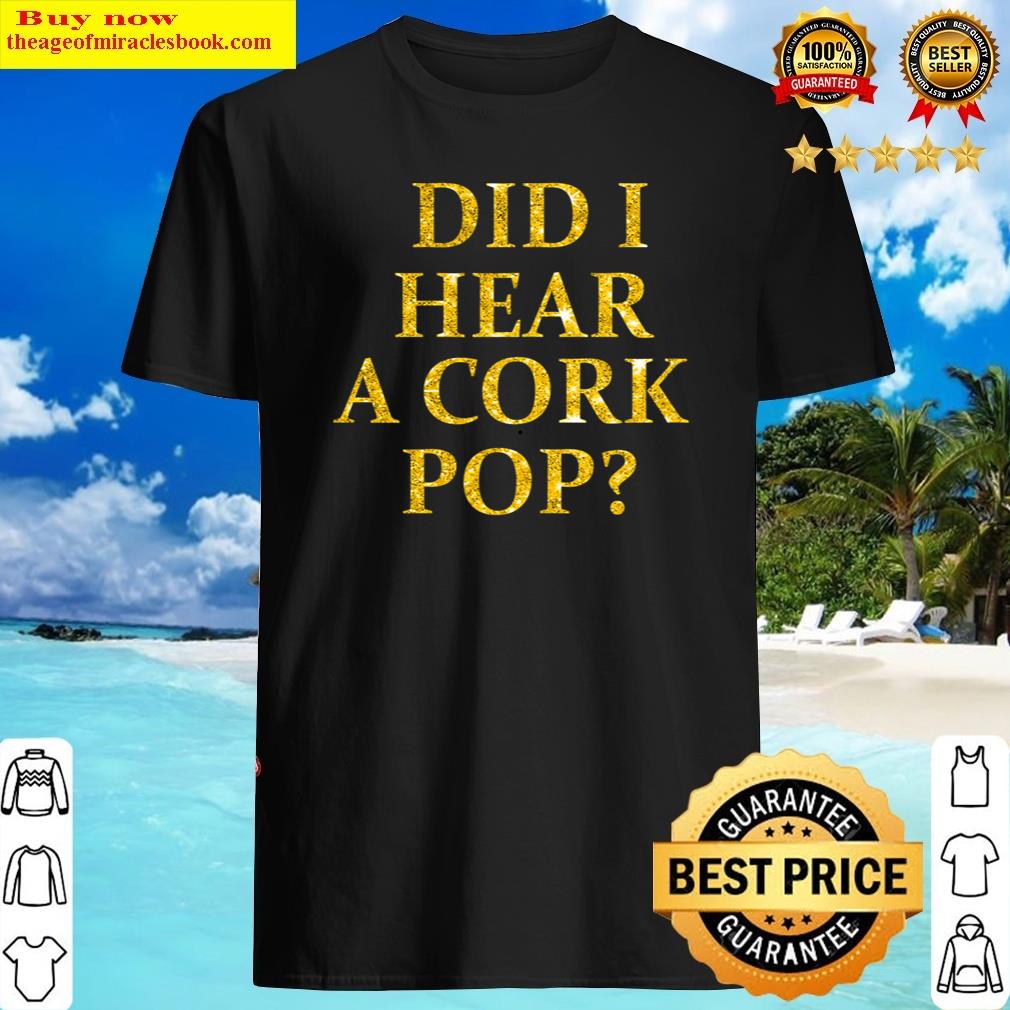 Womens Did I Hear A Cork Pop Funny For Lady That Loves To Party Shirt Shirt