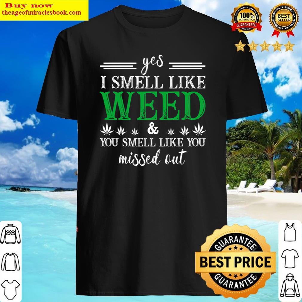 Yes I Smell Like Weed You Smell Like You Missed Out Shirt