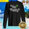 yes paddy shirt st pattys day shamrock new st patricks day sweater