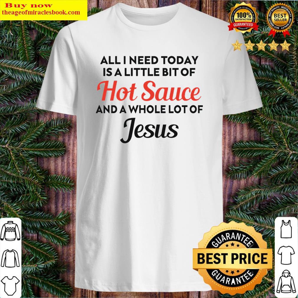 all i need today is a little bit of hot sauce shirt shirt
