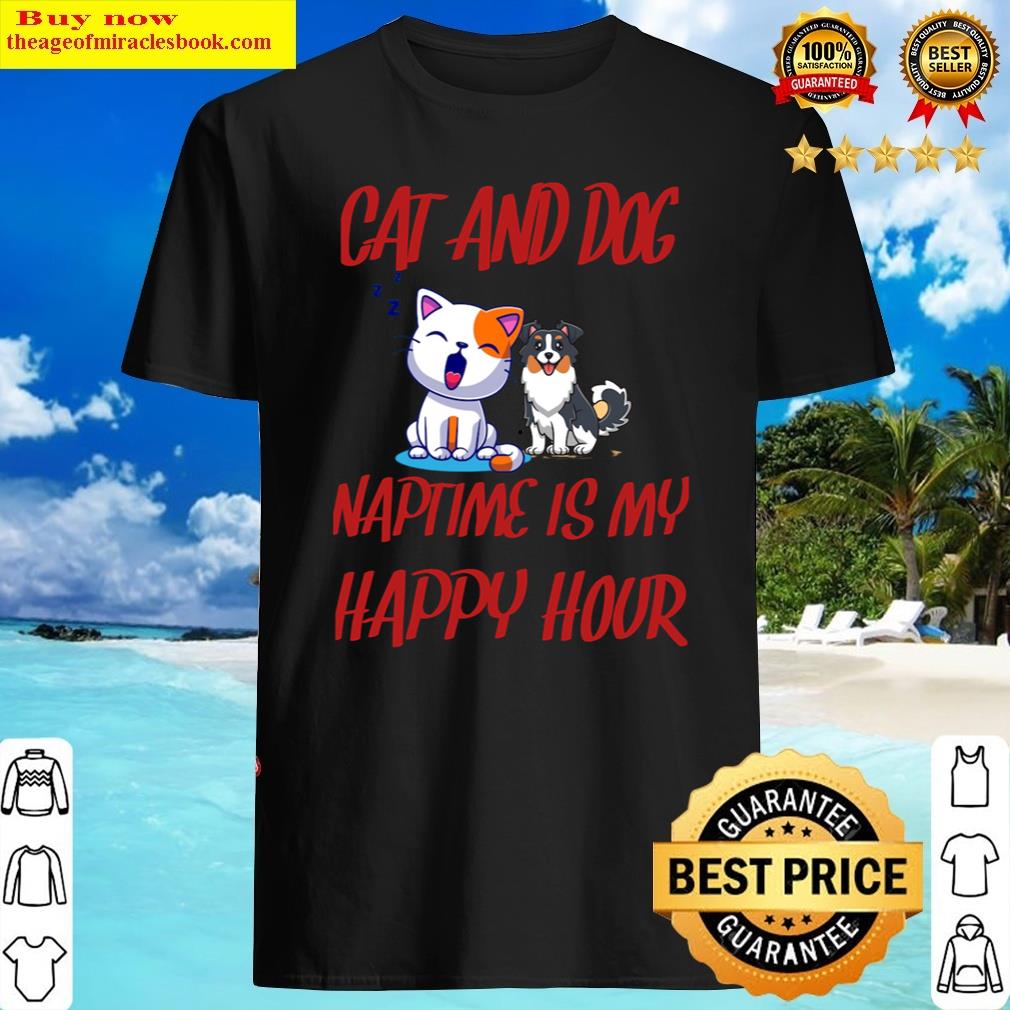 Attractive Cat And Dog Naptime Is My Happy Hour Shirt
