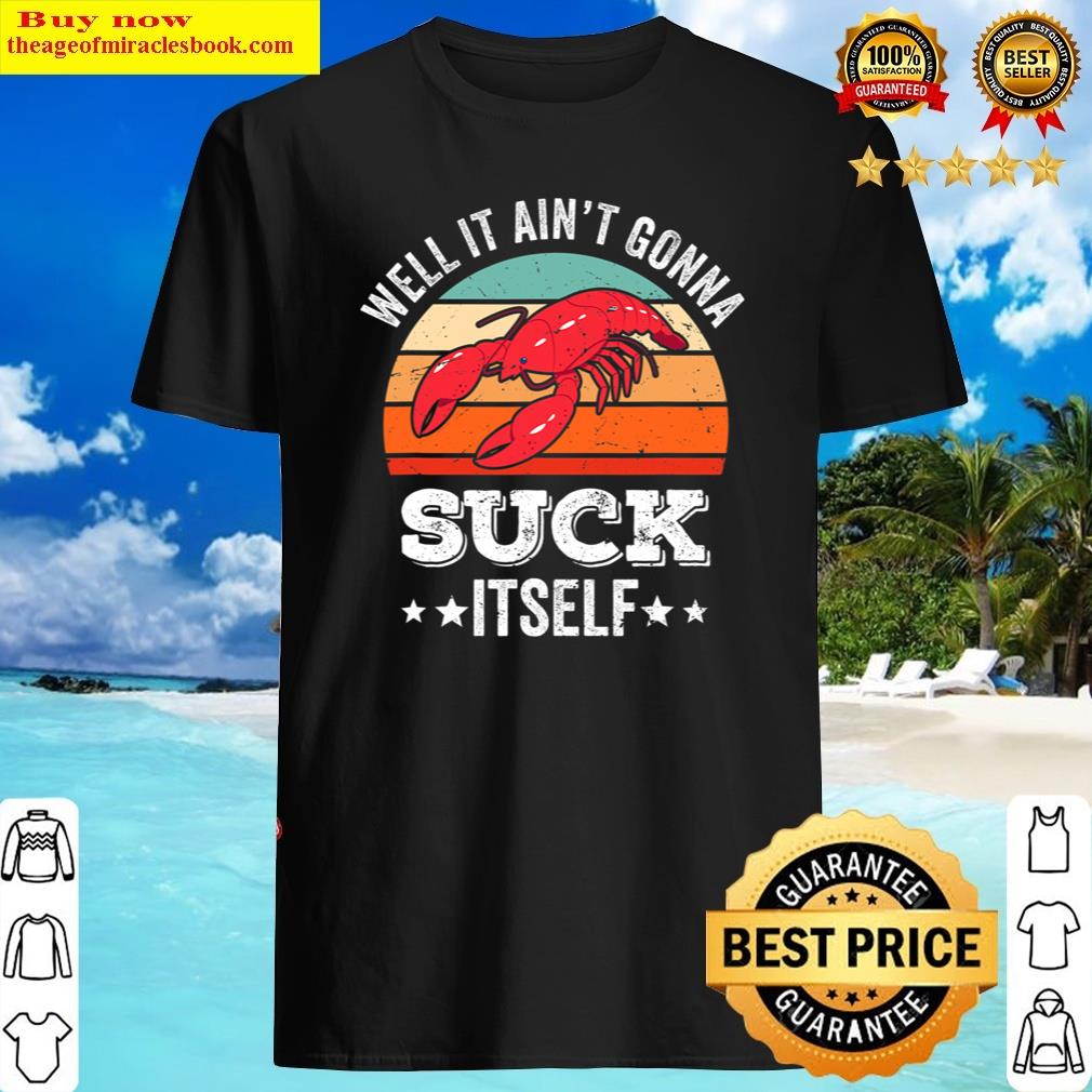 Awesome Well It Ain’t Gonna Suck Itself Crawfish Mudbug Crayfish Shirt