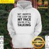 despite the look on my face youre still talking shirt hoodie