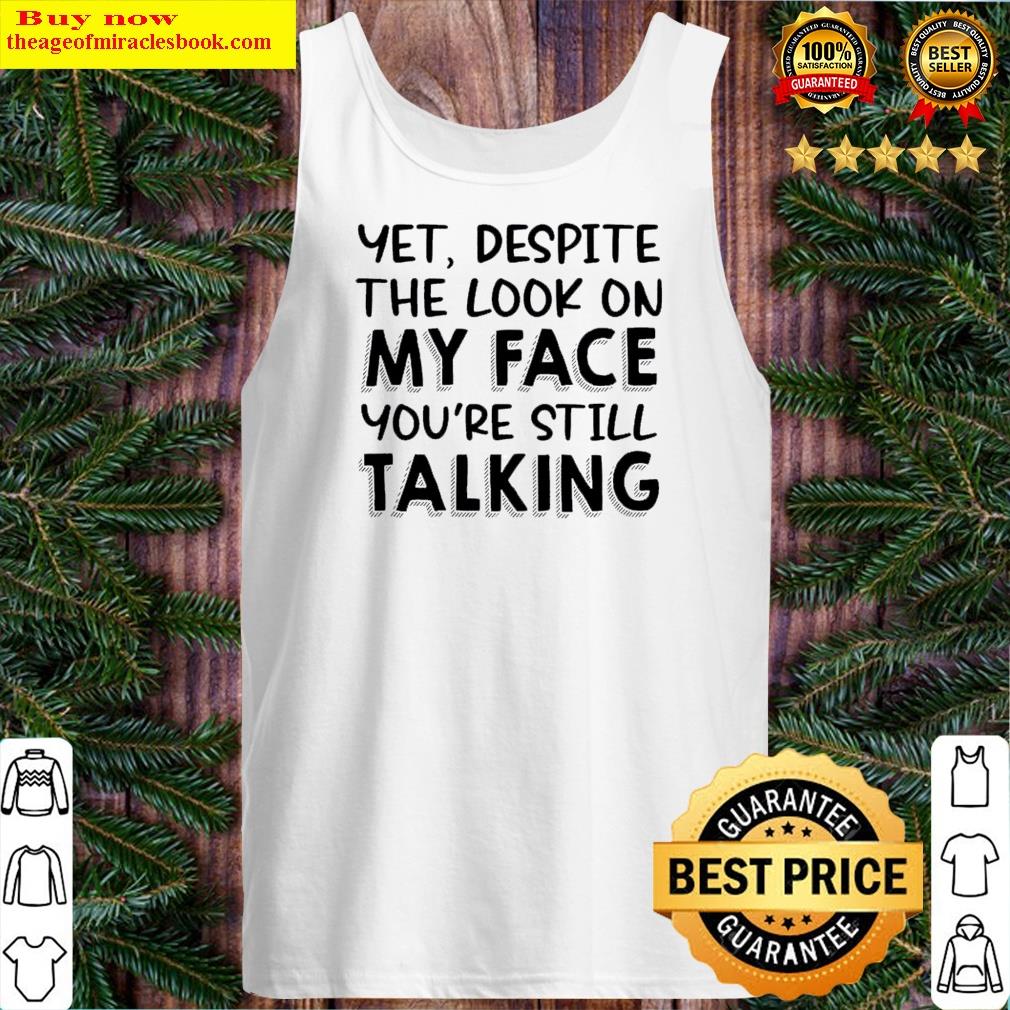 despite the look on my face youre still talking shirt tank top