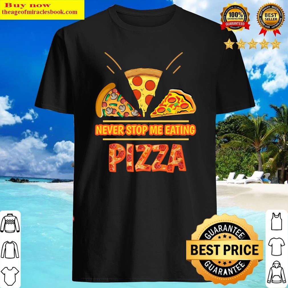 Discount Never Stop Me Eating Pizza Shirt