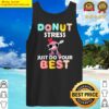 donut stress just do your best gifts teacher testing day tank top