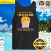 funny i wonder if fries think of me tank top