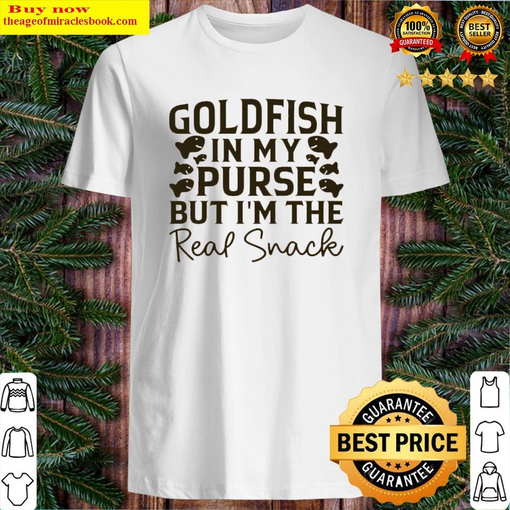 Goldfish In My Purse But I’m The Real Snack Shirt Shirt
