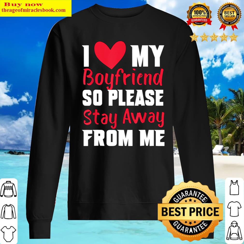 I Love My Boyfriend Heart So Please Stay Away From Me Premium Shirt Sweater