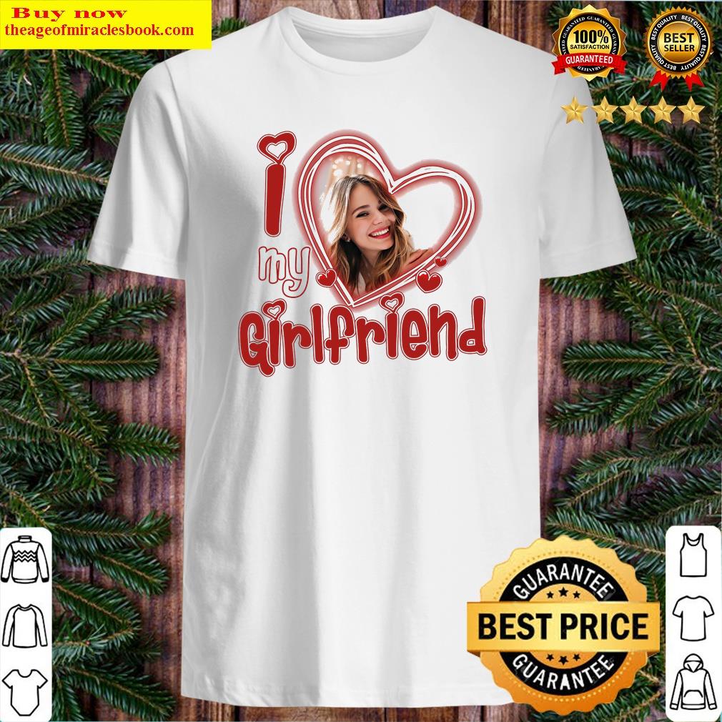 I Love My Girlfriend Custom Picturei Love My Girlfriend Custom Photo Shirt Shirt