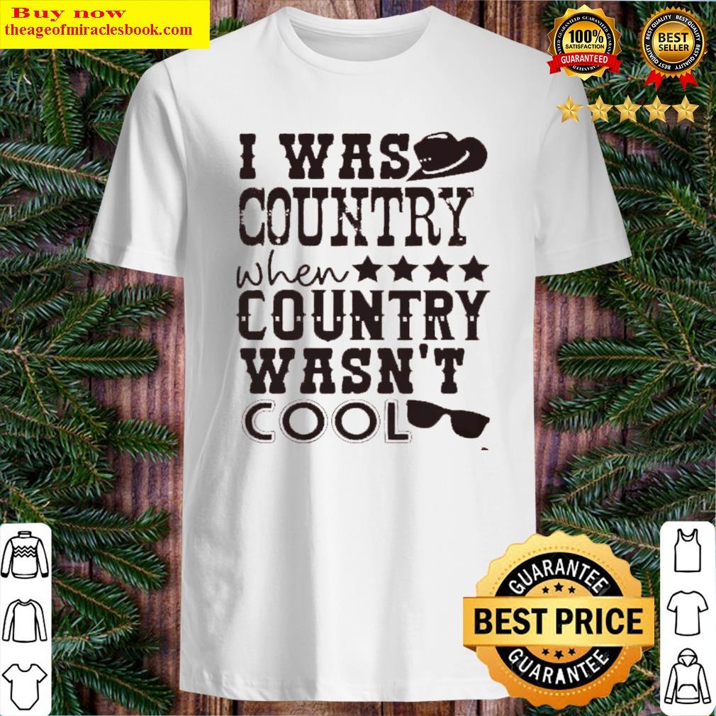 I Was Country When Country Wasn’t Cool Shirt Shirt