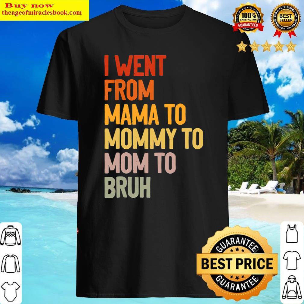 I Went From Mama To Mommy To Mom To Bruh Funny Mothers Day Shirt Shirt