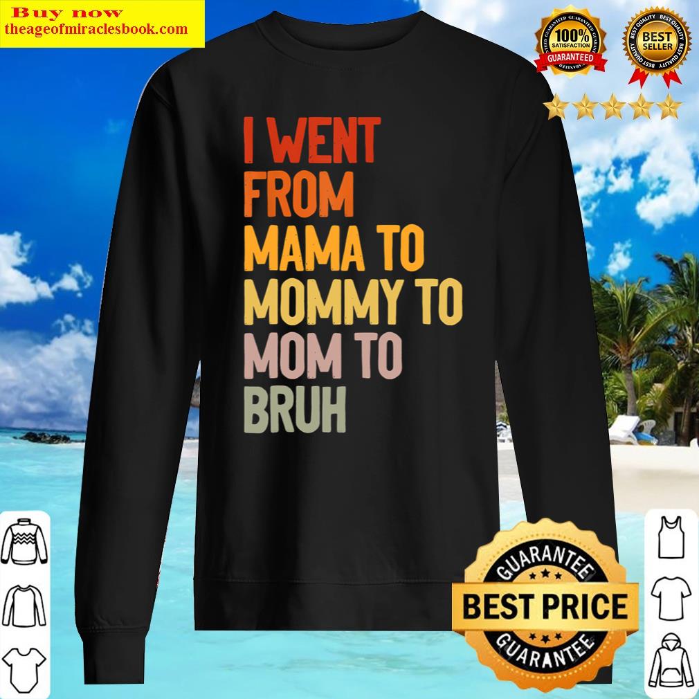 I Went From Mama To Mommy To Mom To Bruh Funny Mothers Day Shirt Sweater