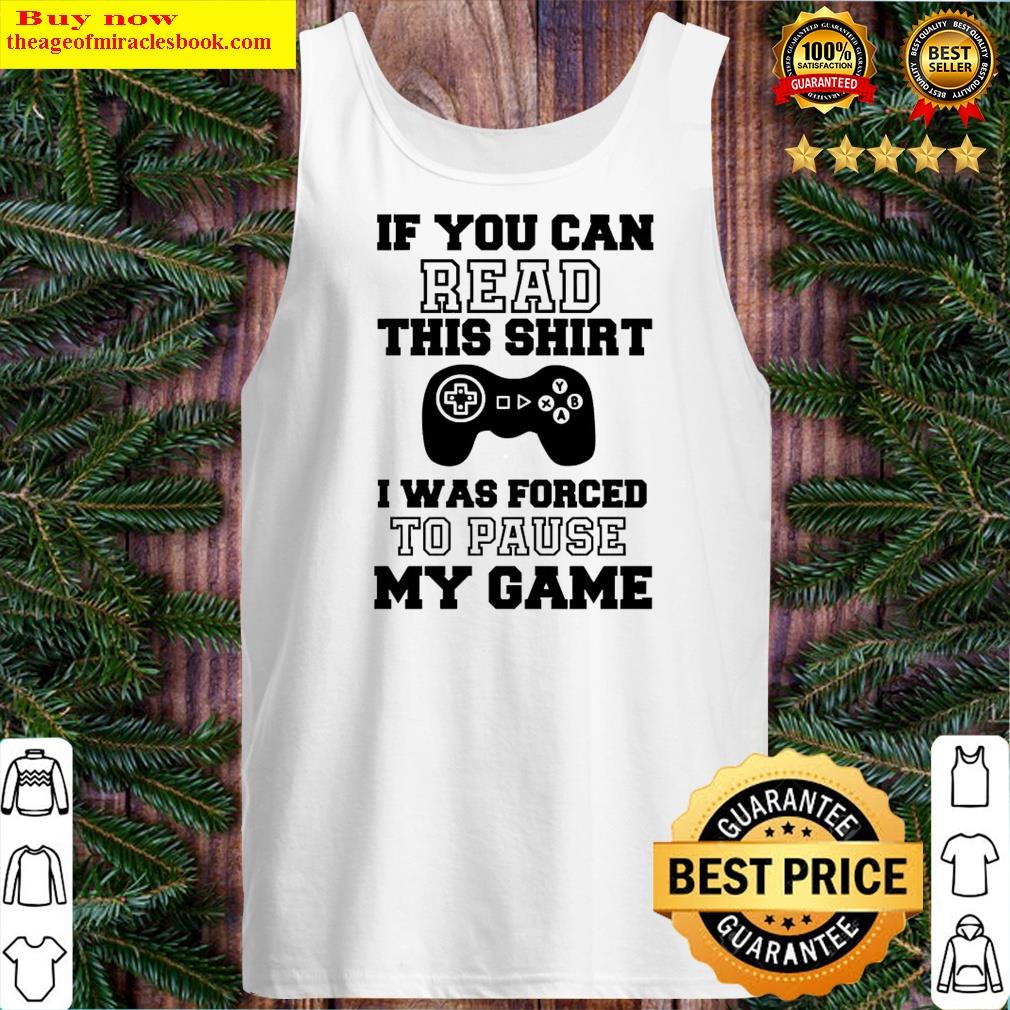 If You Can Read This I Was Forced To Pause My Game Shirt Shirt Tank Top