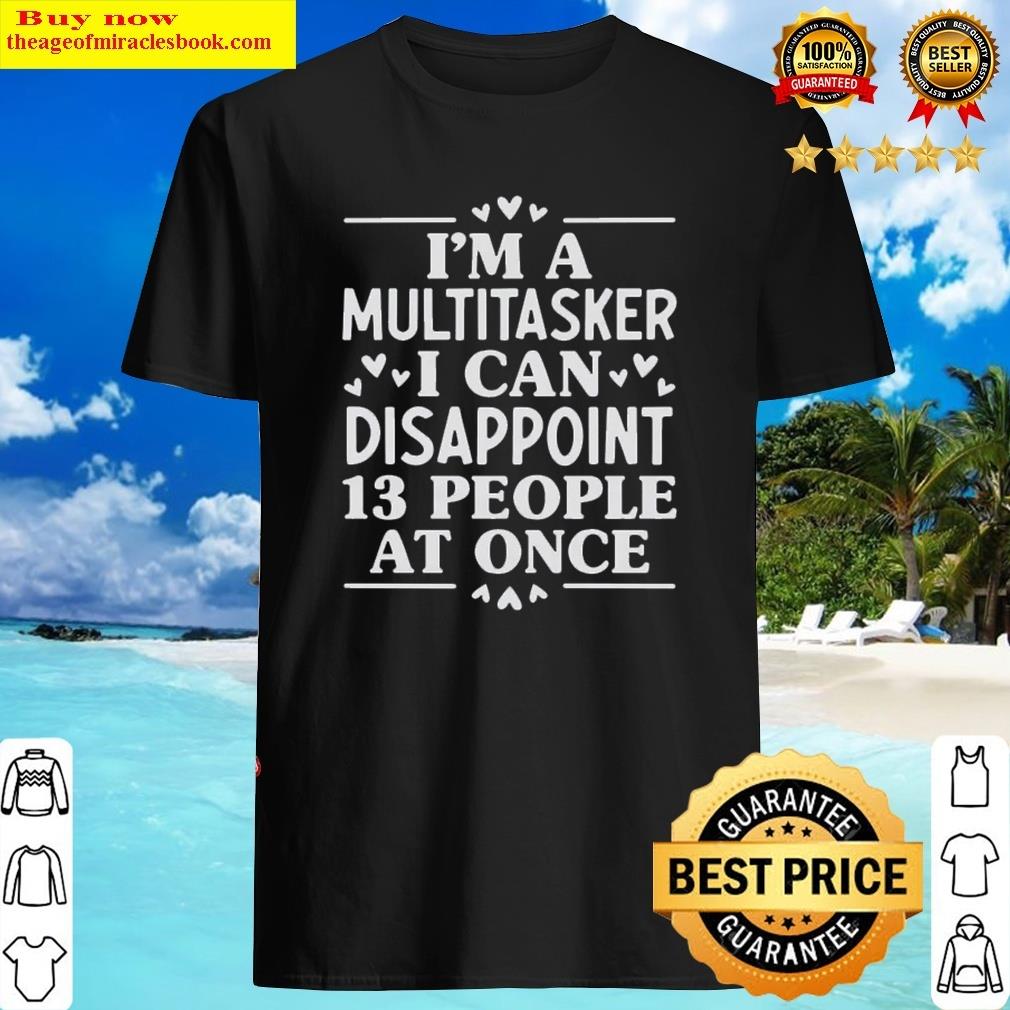 I’m A Multitasker I Can Disappoint 13 People At Once Shirt Shirt