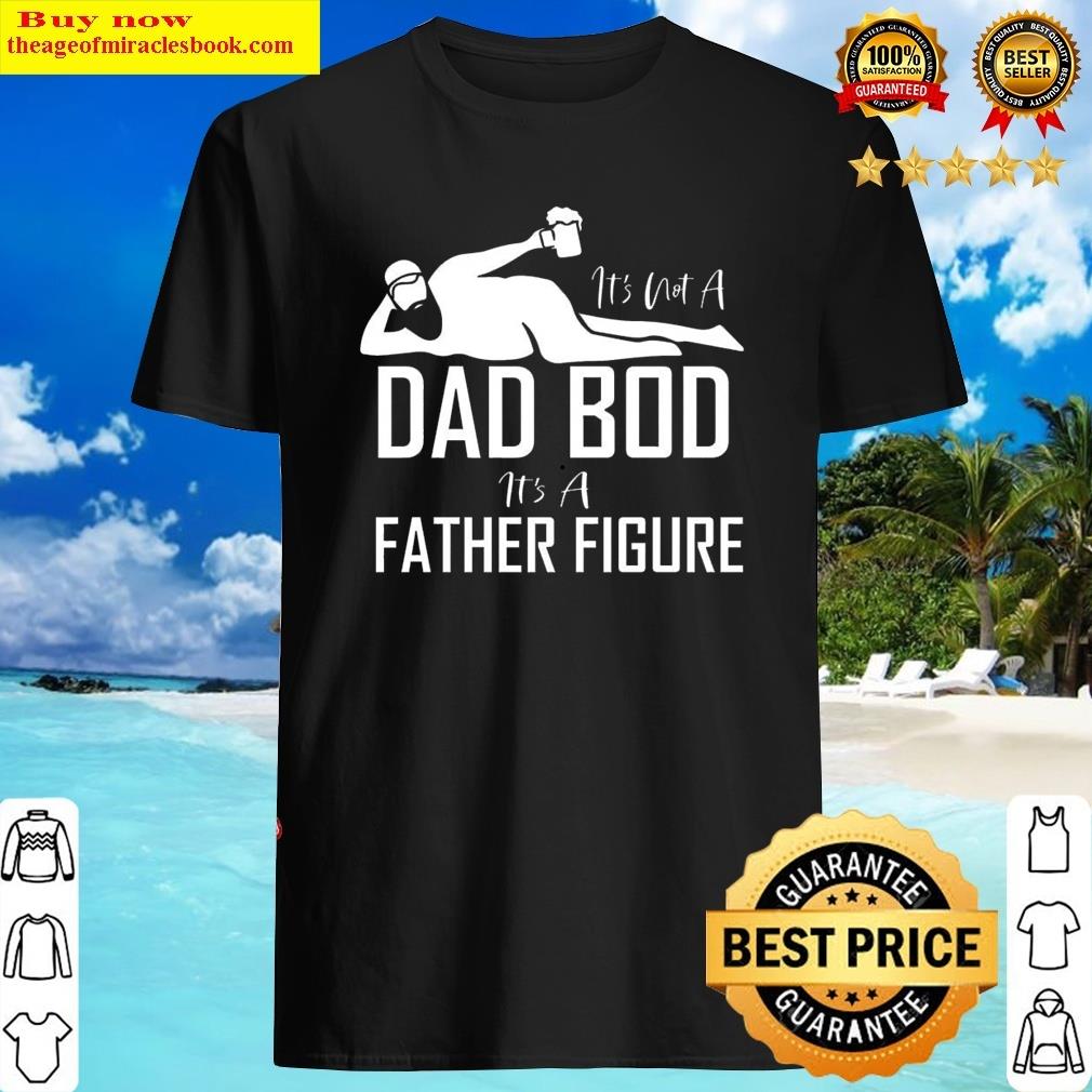 its not a dad bod its a father figure funny dad fathers day gift shirt shirt
