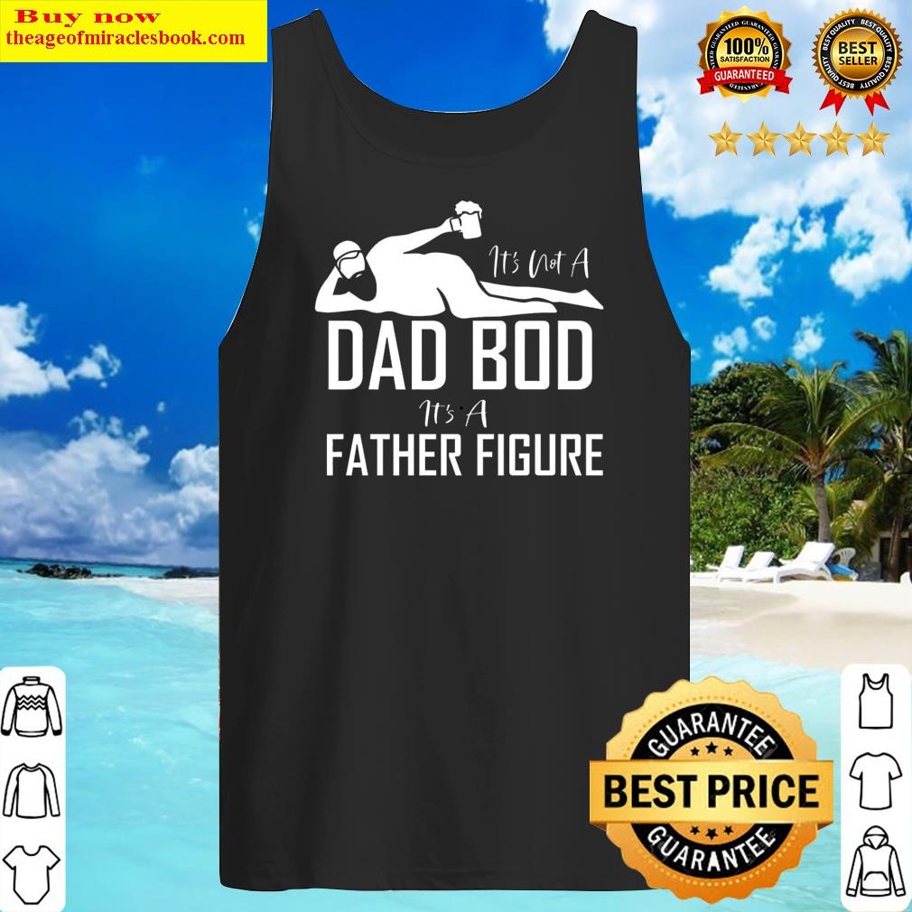 It's Not A Dad Bod It's A Father Figure Funny Dad Fathers Day Gift Shirt Shirt Tank Top