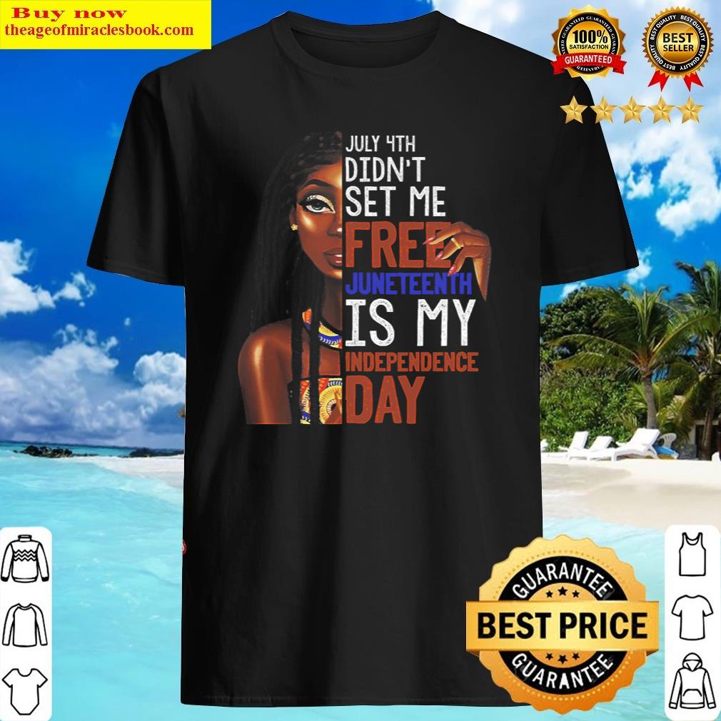 July 4th Didn’t Set Me Free Juneteenth Is My Independence Shirt