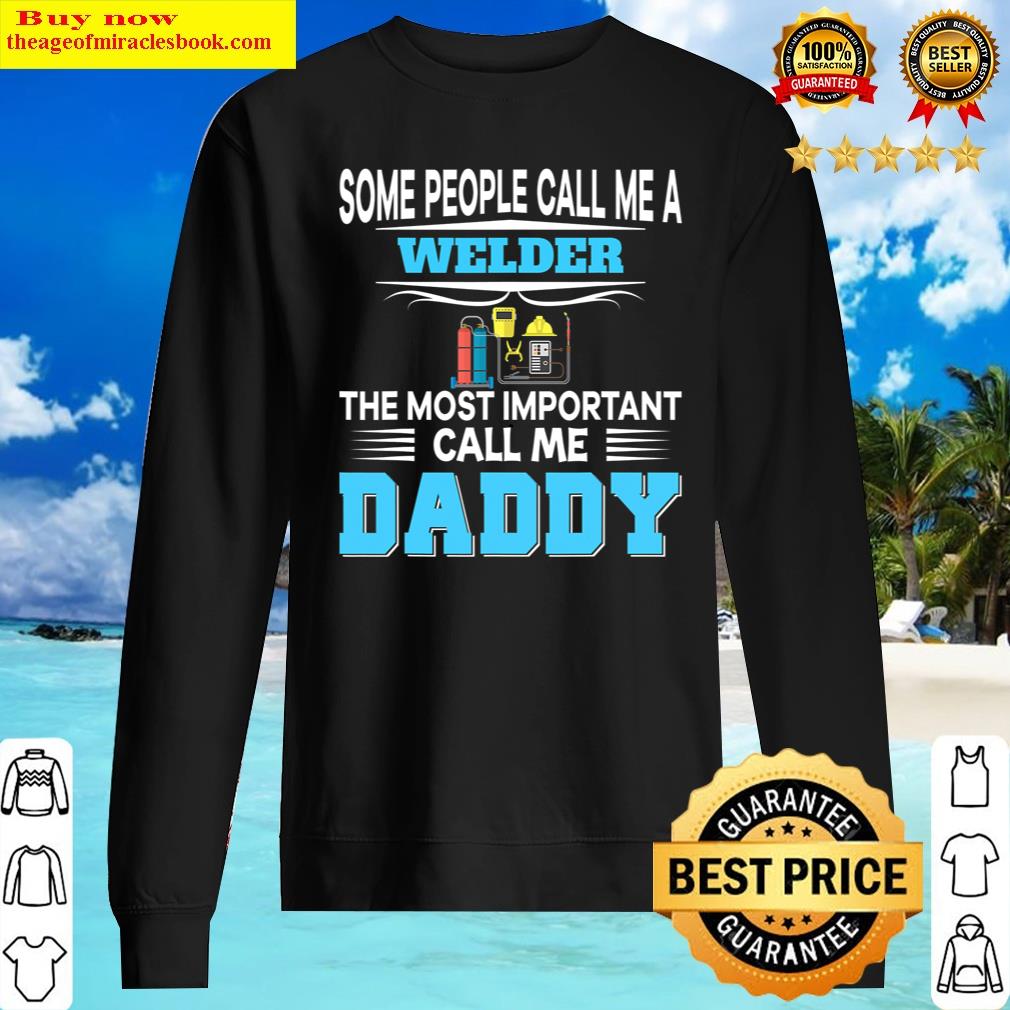 Pretty Some People Call Me Welder The Most Important Daddy Calls Shirt Sweater