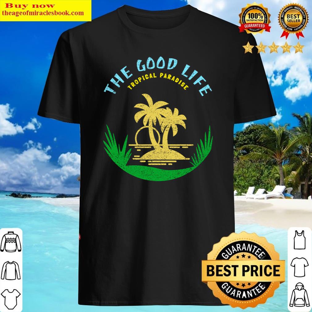 Pretty The Good Life Tropical Paradise Shirt
