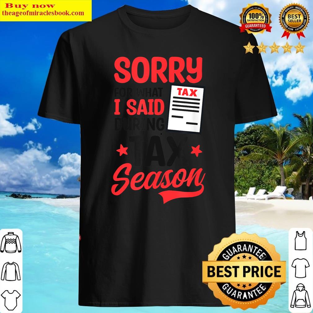 Sorry For What I Said During Season Design Tax Accountant Shirt