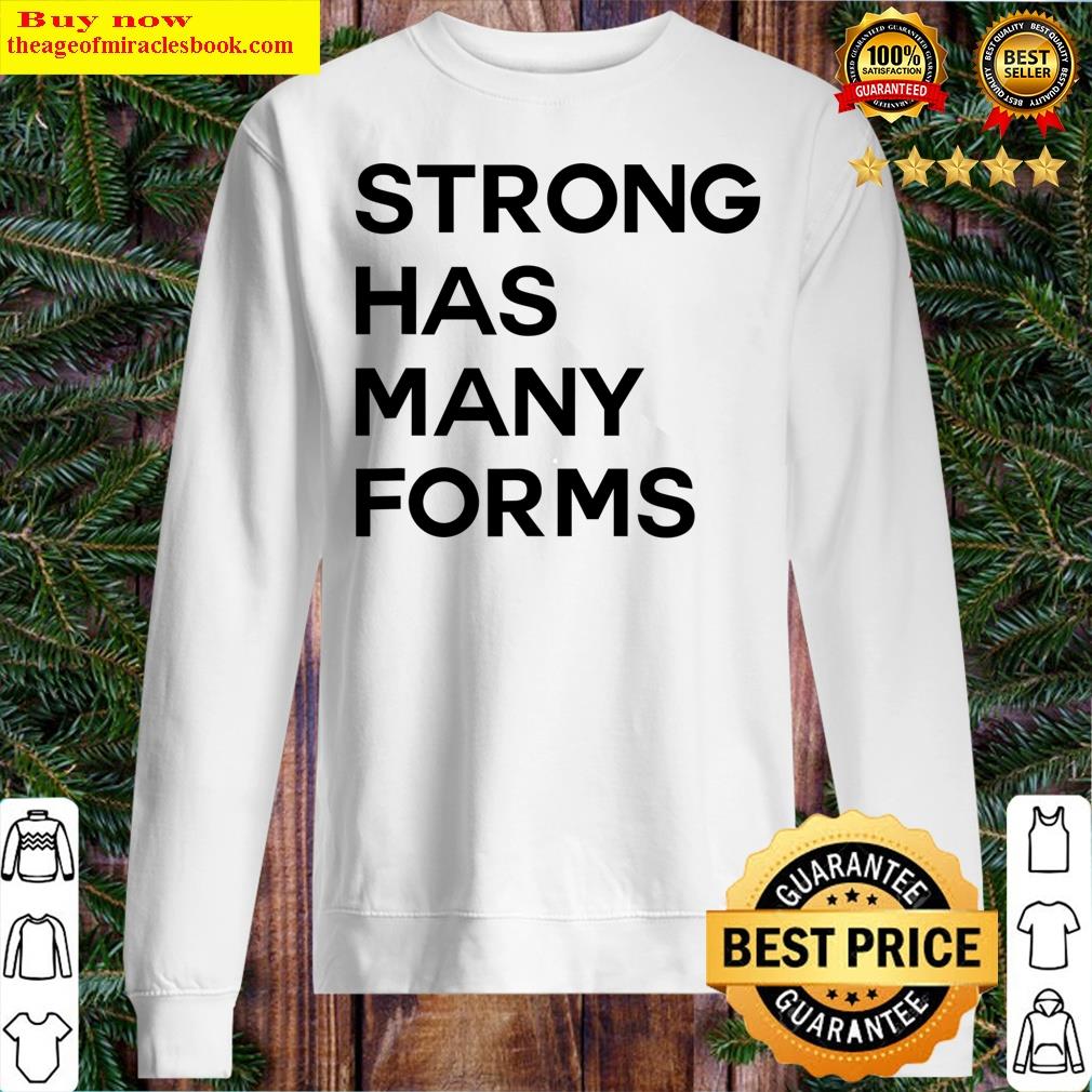Strong Has Many Forms T-shirt Shirt Sweater