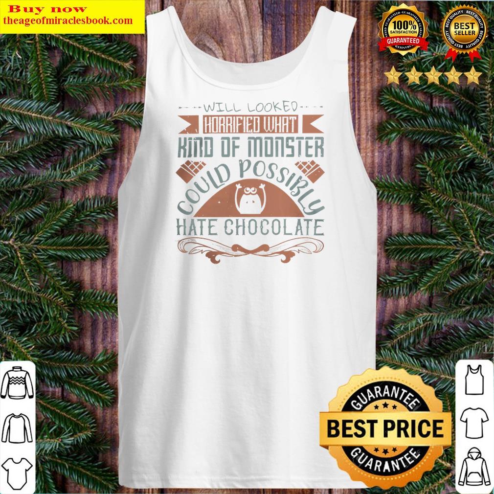 will looked horrified what kind of monster could possibly hate chocolate shirt tank top