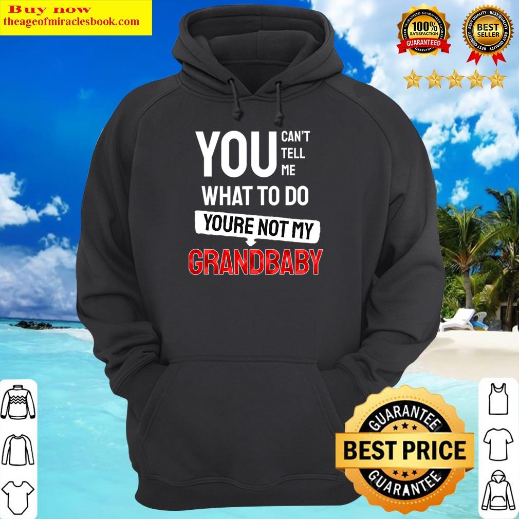 You Can't Tell Me What To Do You Are Not My Grandbaby Funny Shirt Hoodie