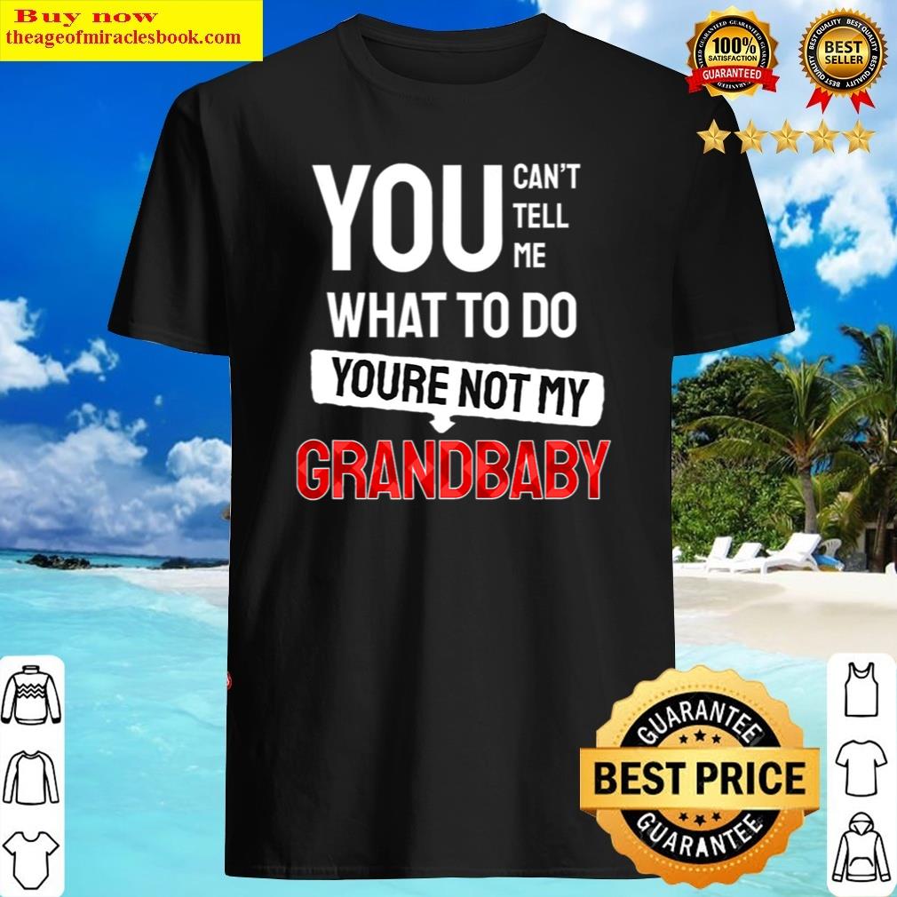 You Can't Tell Me What To Do You Are Not My Grandbaby Funny Shirt Shirt