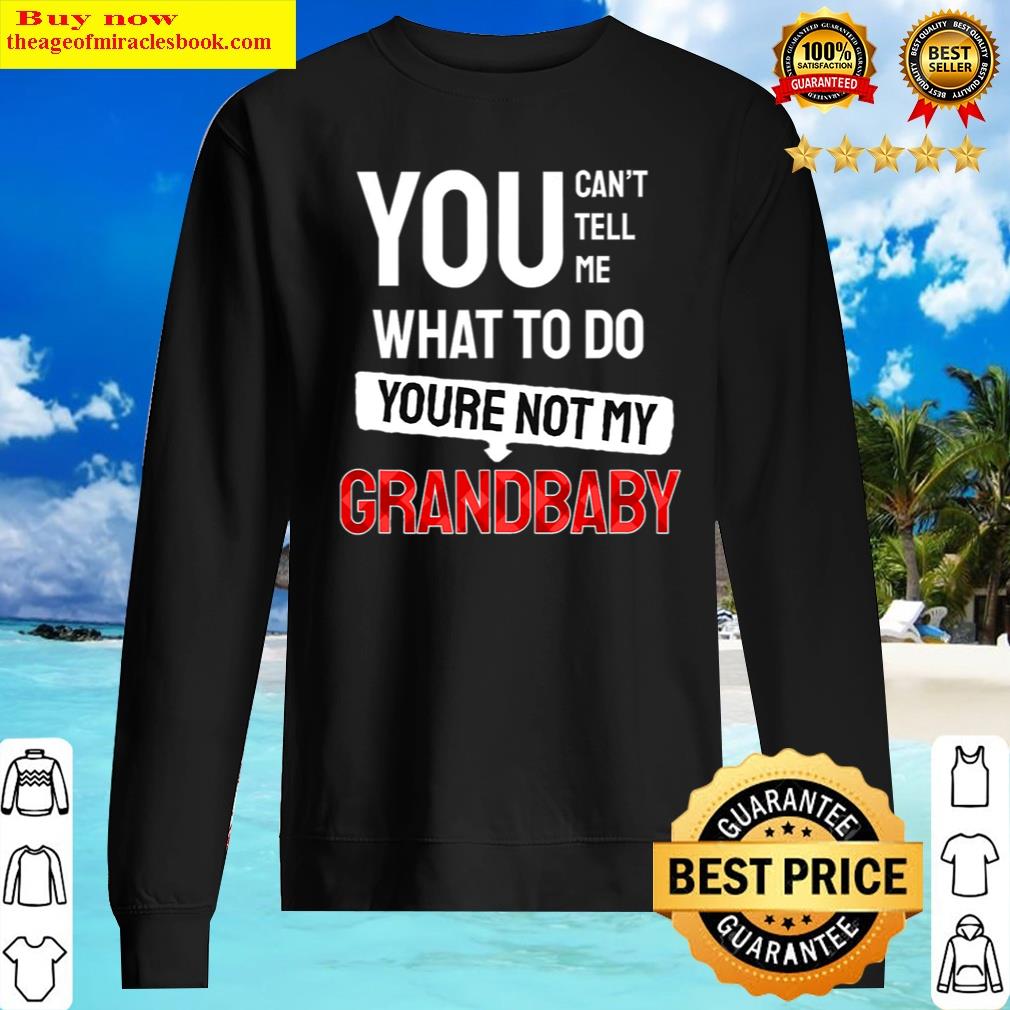 You Can't Tell Me What To Do You Are Not My Grandbaby Funny Shirt Sweater