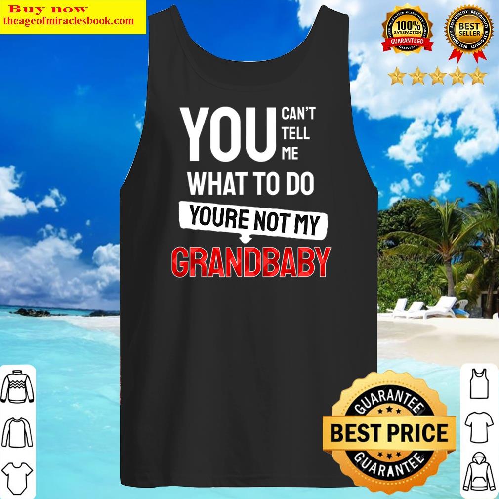 You Can't Tell Me What To Do You Are Not My Grandbaby Funny Shirt Tank Top