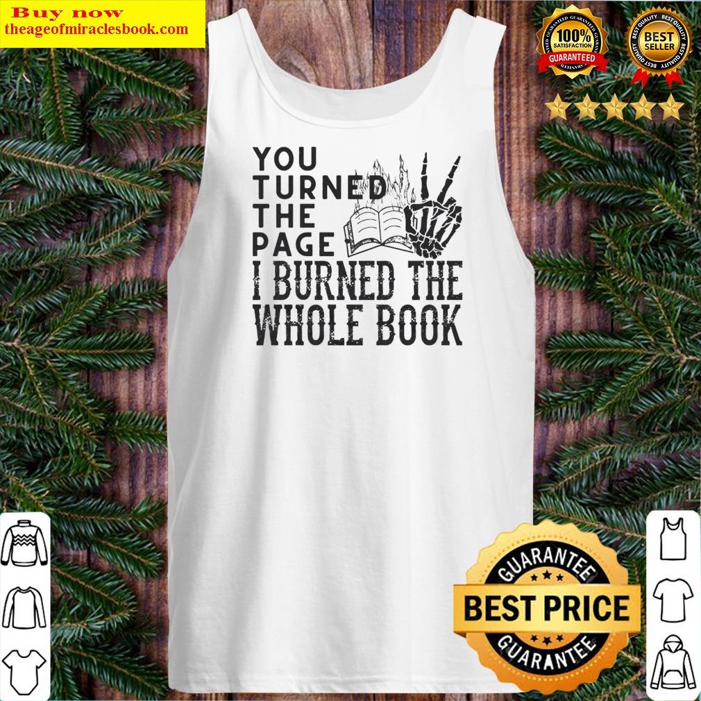 You Turned The Page I Burned The Whole Book Shirt Shirt Tank Top