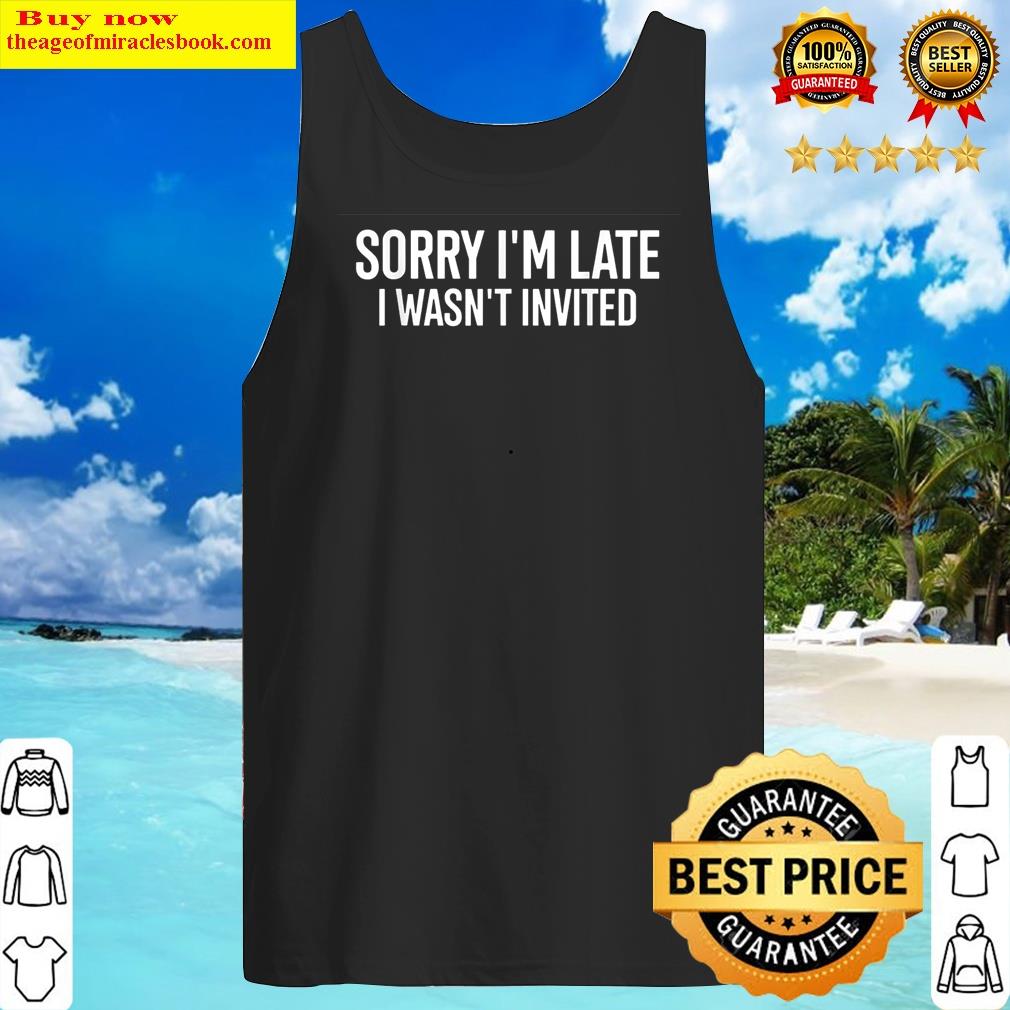 sorry im late i wasnt invited funny quote tank top