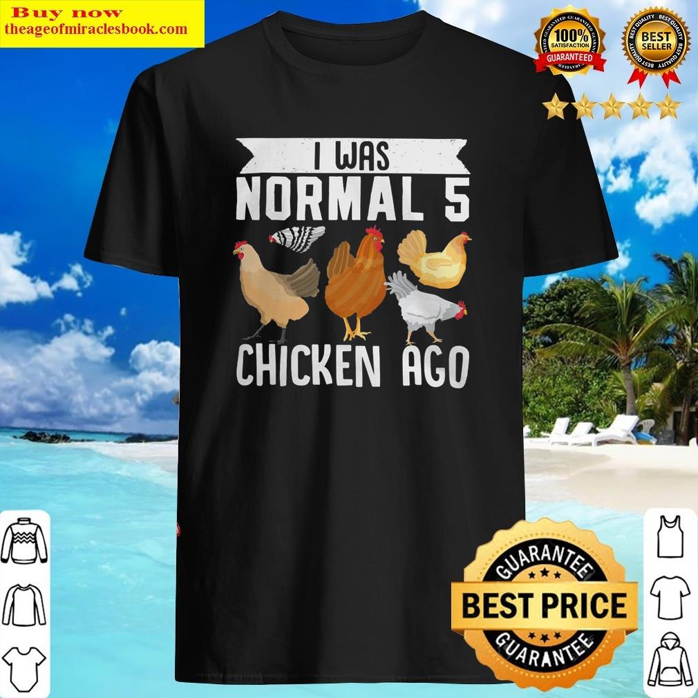 Alluring Farmer Animal Pet I Was Normal 5 Chicken Ago Shirt Shirt