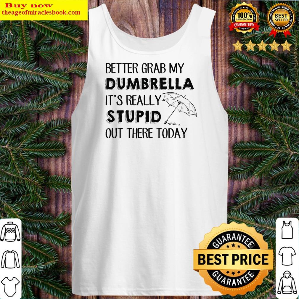 Better Grab My Dumbrella Its Really Stupid Out There Today Shirt Tank Top