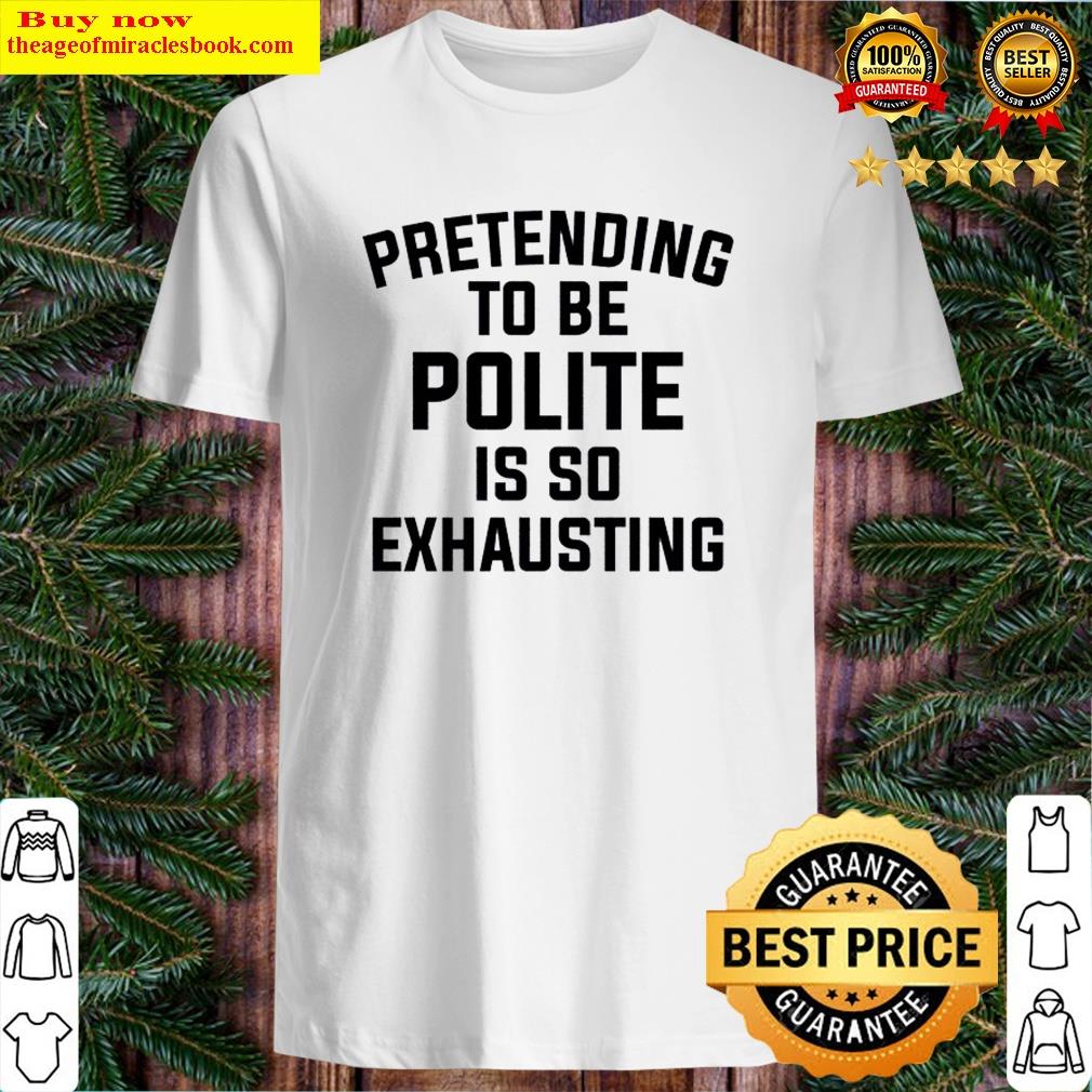 Gorgeous Pretending To Be Polite Shirt Shirt