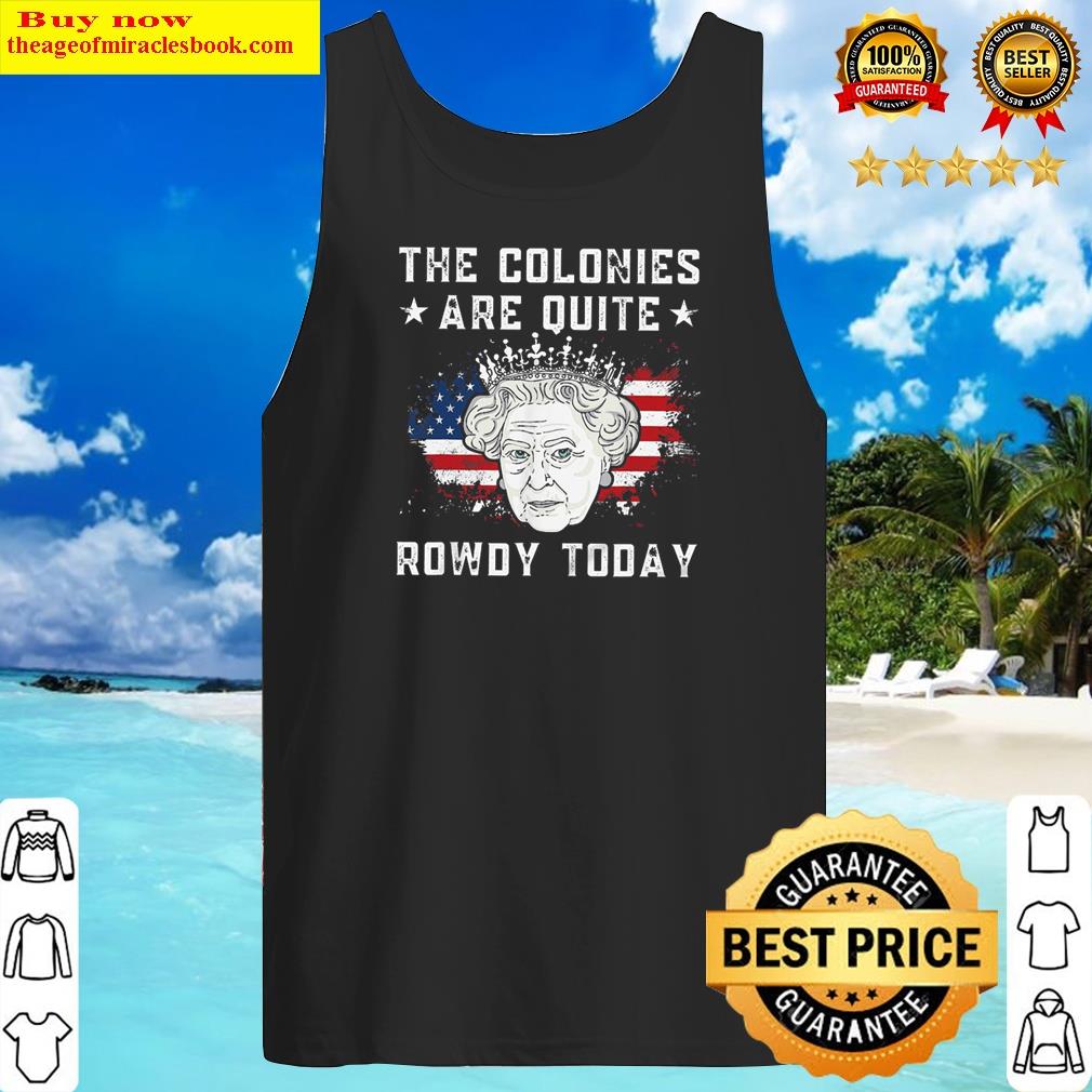 gorgeous queen elizabeth ii 4th of july the colonies are quite rowdy today funny tank top