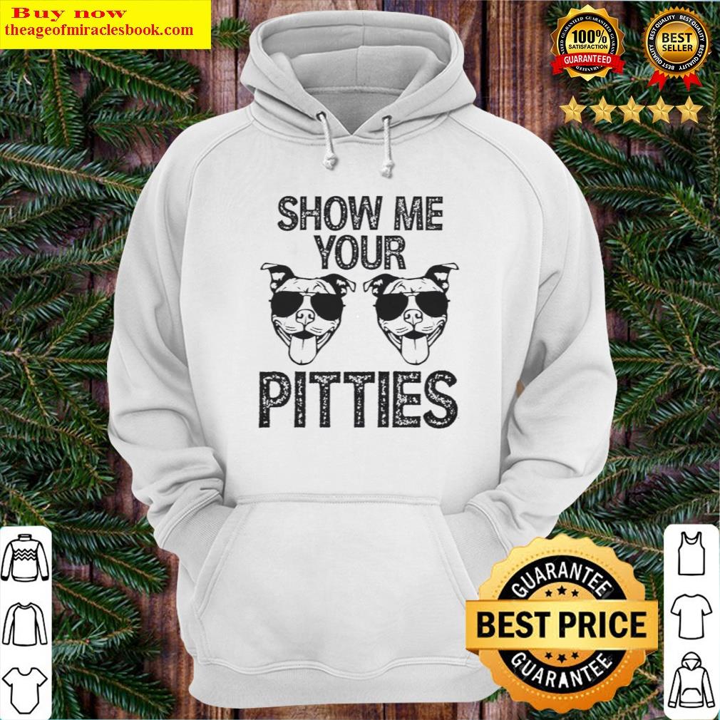 Gorgeous Show Me Your Pitties Shirt Hoodie