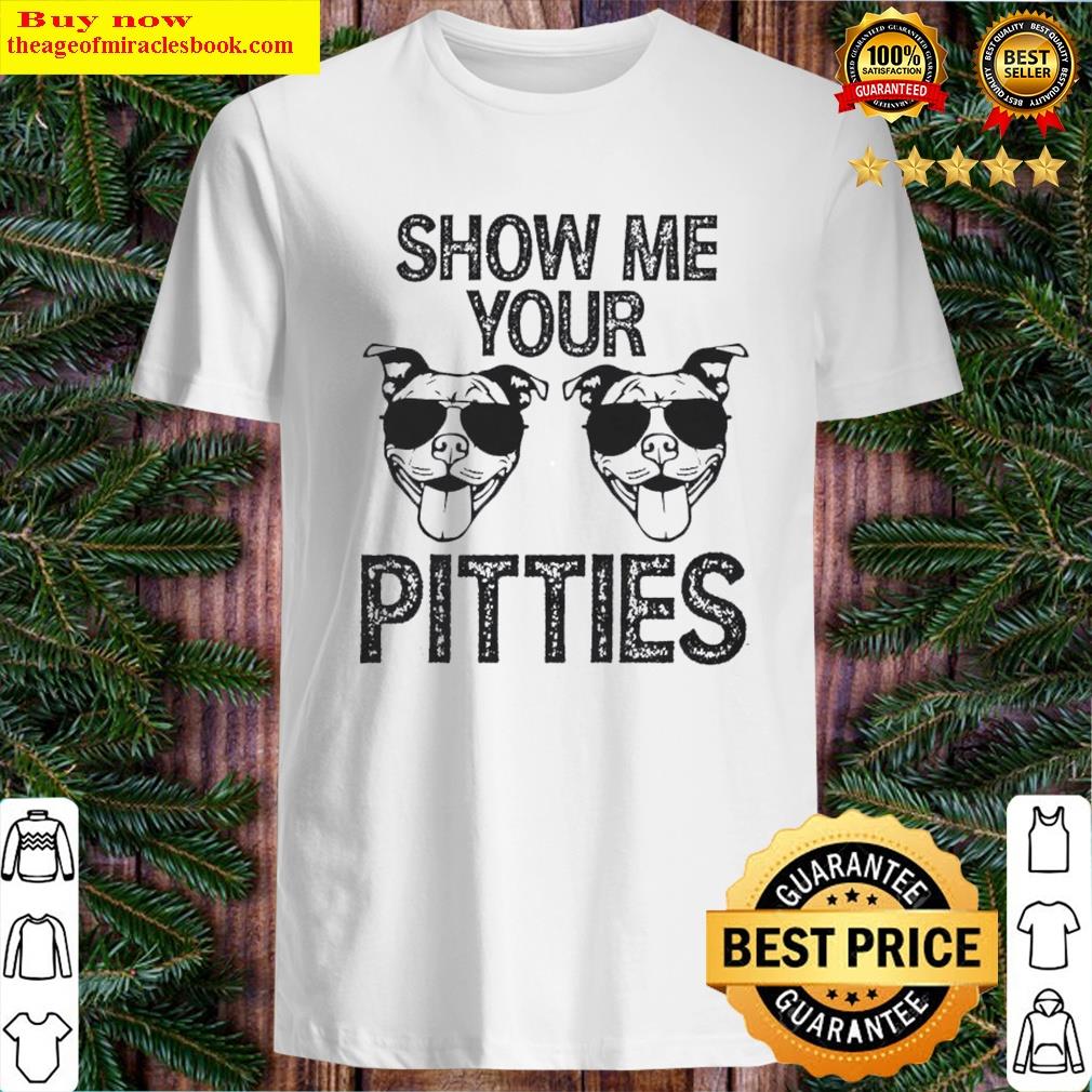 gorgeous show me your pitties shirt