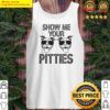 gorgeous show me your pitties tank top